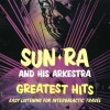 SUN RA & HIS ARKESTRA - GREATEST HITS: EASY LISTENING FOR INTERGALACTIC TRAVEL - 