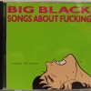 BIG BLACK - SONGS ABOUT FUCKING - ���������