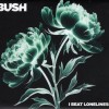 BUSH - I BEAT LONELINESS - Меломания