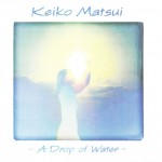 KEIKO MATSUI - A DROP OF WATER - 