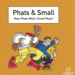 PHATS & SMALL - NOW PHATS WHAT I SMALL MUSIC - 