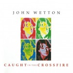 JOHN WETTON - CAUGHT IN THE CROSSFIRE - 