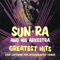 SUN RA & HIS ARKESTRA - GREATEST HITS: EASY LISTENING FOR INTERGALACTIC TRAVEL - 