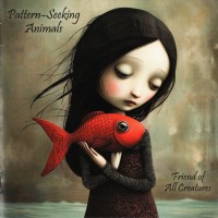 PATTERN-SEEKING ANIMALS - FRIEND OF ALL CREATURES - 