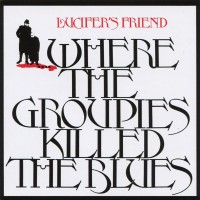 LUCIFER'S FRIEND - WHERE THE GROUPIES KILLED THE BLUES - ���������