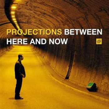 PROJECTIONS - BETWEEN HERE AND NOW - 