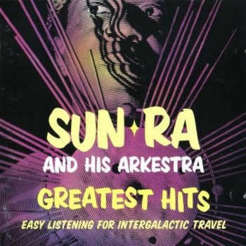 SUN RA & HIS ARKESTRA - GREATEST HITS: EASY LISTENING FOR INTERGALACTIC TRAVEL - 