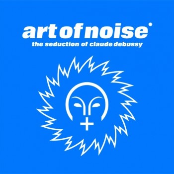 ART OF NOISE - THE SEDUCTION OF CLAUDE DEBUSSY - 