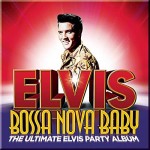ELVIS PRESLEY - BOSSA NOVA BABY (THE ULTIMATE ELVIS PARTY ALBUM) - 