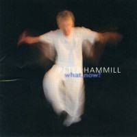 PETER HAMMILL - WHAT, NOW? - 