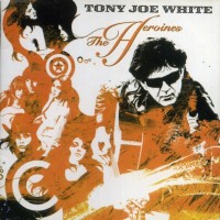 TONY JOE WHITE - THE HEROINES - 