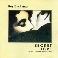 ROY BUCHANAN - SECRET LOVE - THE BEST OF ROY BUCHANAN - 